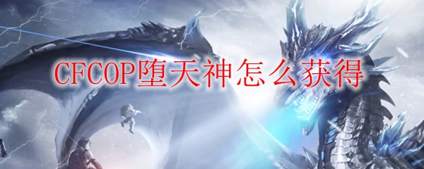 CFCOP堕天神怎么获得