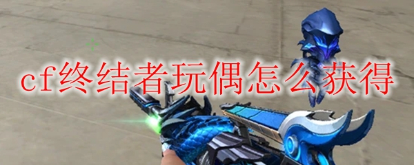 cf终结者玩偶怎么获得